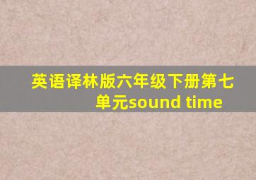 英语译林版六年级下册第七单元sound time